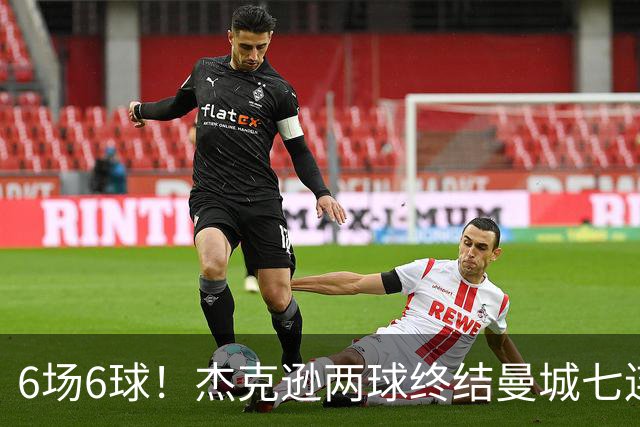 6场6球！杰克逊两球终结曼城七连胜，维拉主场首胜